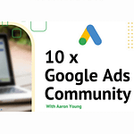 Aaron Young – Define Digital – 10x Google Ads Community